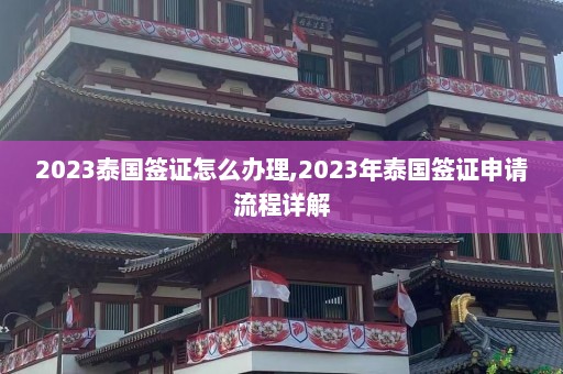 2023泰国签证怎么办理,2023年泰国签证申请流程详解