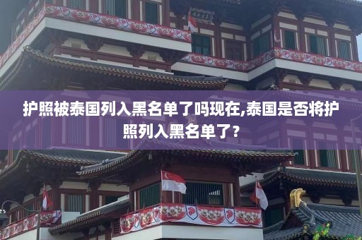 护照被泰国列入黑名单了吗现在,泰国是否将护照列入黑名单了？