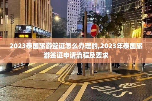 2023泰国旅游签证怎么办理的,2023年泰国旅游签证申请流程及要求