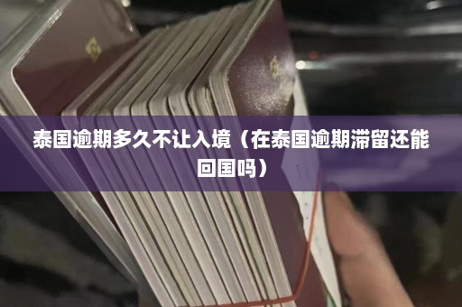 泰国逾期多久不让入境（在泰国逾期滞留还能回国吗）  第1张