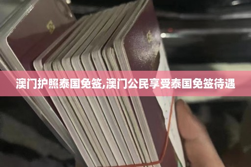 澳门护照泰国免签,澳门公民享受泰国免签待遇  第1张