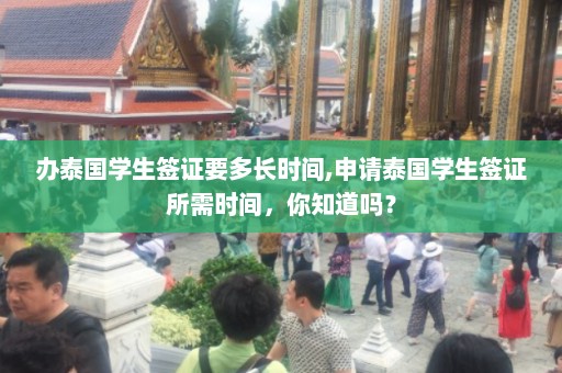 办泰国学生签证要多长时间,申请泰国学生签证所需时间，你知道吗？  第1张