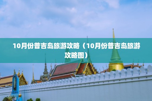 10月份普吉岛旅游攻略（10月份普吉岛旅游攻略图）