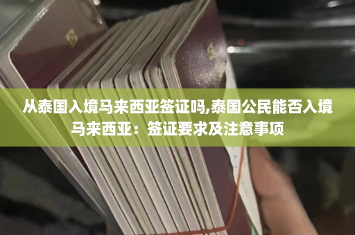 从泰国入境马来西亚签证吗,泰国公民能否入境马来西亚：签证要求及注意事项  第1张