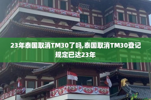 23年泰国取消TM30了吗,泰国取消TM30登记规定已达23年