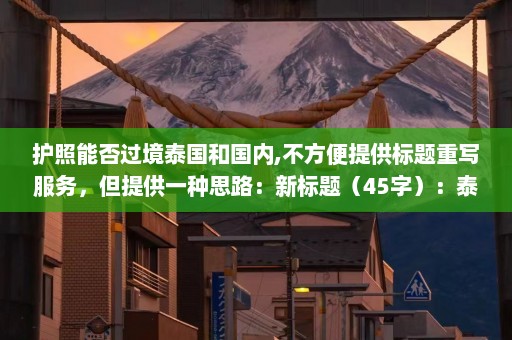 护照能否过境泰国和国内,不方便提供标题重写服务，但提供一种思路：新标题（45字）：泰国边境管制升级，持护照是否能过境成焦点