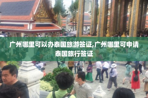 广州哪里可以办泰国旅游签证,广州哪里可申请泰国旅行签证  第1张