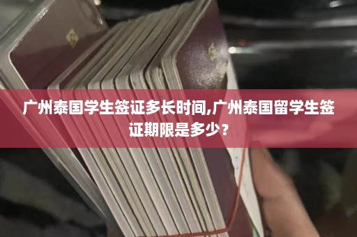 广州泰国学生签证多长时间,广州泰国留学生签证期限是多少？  第1张