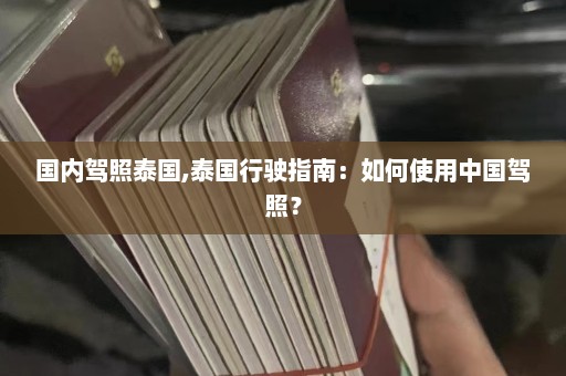 国内驾照泰国,泰国行驶指南：如何使用中国驾照？  第1张