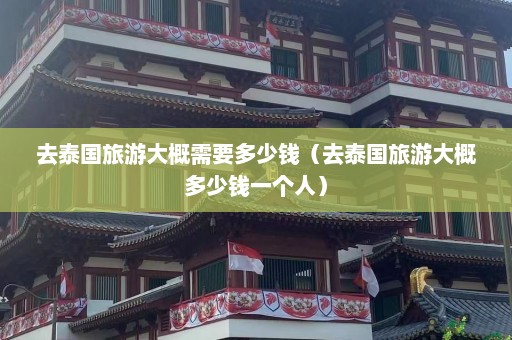 去泰国旅游大概需要多少钱（去泰国旅游大概多少钱一个人）