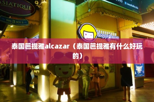 泰国芭提雅alcazar（泰国芭提雅有什么好玩的）  第1张