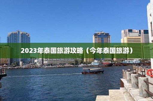 2023年泰国旅游攻略（今年泰国旅游）