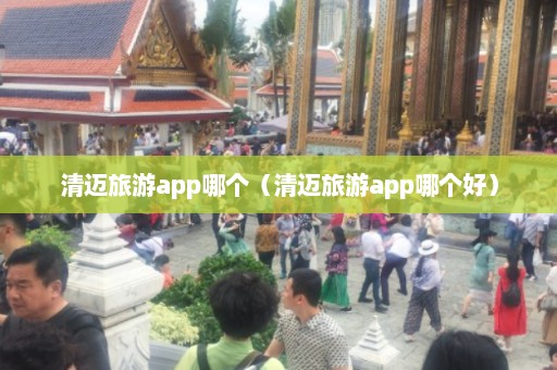 清迈旅游app哪个（清迈旅游app哪个好）  第1张