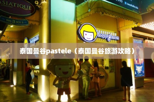 泰国曼谷pastele（泰国曼谷旅游攻略）  第1张