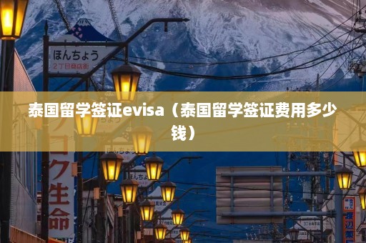 泰国留学签证evisa（泰国留学签证费用多少钱）