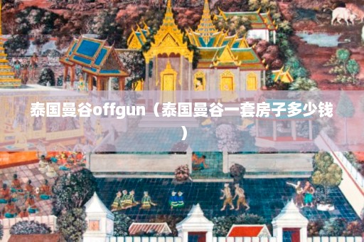 泰国曼谷offgun（泰国曼谷一套房子多少钱）  第1张