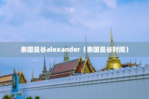 泰国曼谷alexander（泰国曼谷时间）  第1张