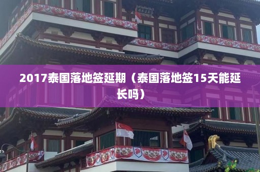 2017泰国落地签延期（泰国落地签15天能延长吗）