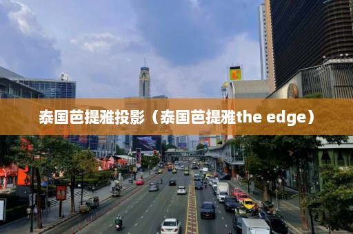 泰国芭提雅投影（泰国芭提雅the edge）  第1张