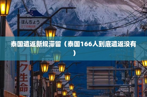 泰国遣返新规滞留（泰国166人到底遣返没有）