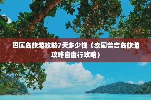 巴厘岛旅游攻略7天多少钱（泰国普吉岛旅游攻略自由行攻略）