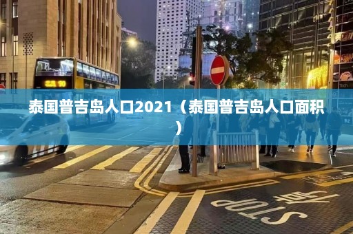 泰国普吉岛人口2021（泰国普吉岛人口面积）