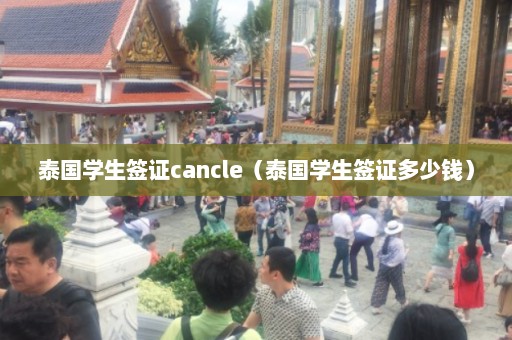 泰国学生签证cancle（泰国学生签证多少钱）