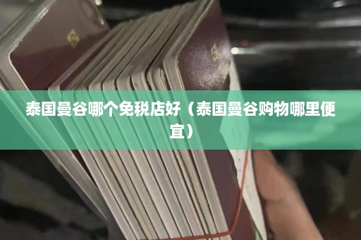 泰国曼谷哪个免税店好（泰国曼谷购物哪里便宜）  第1张