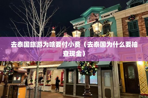 去泰国旅游为啥要付小费（去泰国为什么要抽查现金）