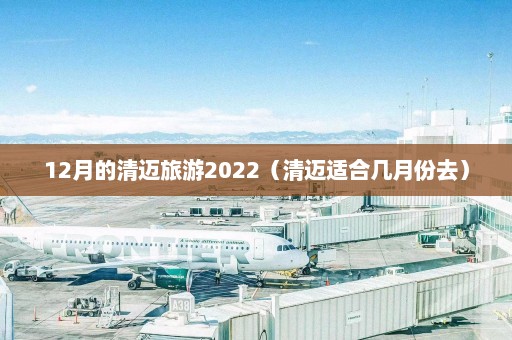 12月的清迈旅游2022（清迈适合几月份去）