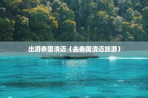 出游泰国清迈（去泰国清迈旅游）