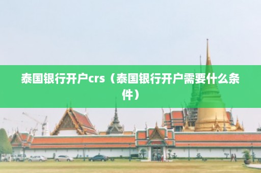 泰国银行开户crs（泰国银行开户需要什么条件）