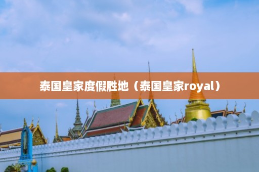 泰国皇家度假胜地（泰国皇家royal）