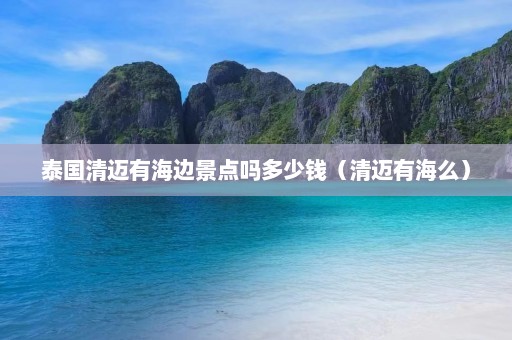 泰国清迈有海边景点吗多少钱（清迈有海么）