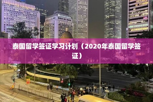 泰国留学签证学习计划（2020年泰国留学签证）