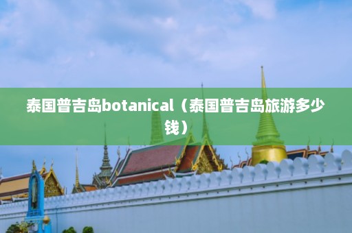 泰国普吉岛botanical（泰国普吉岛旅游多少钱）  第1张