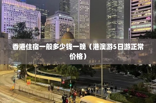 香港住宿一般多少钱一晚（港澳游5日游正常价格）