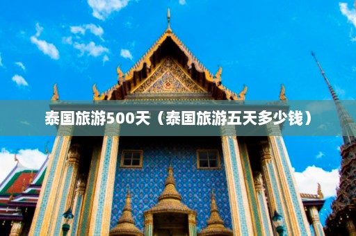 泰国旅游500天（泰国旅游五天多少钱）