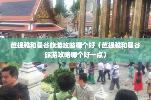 芭提雅和曼谷旅游攻略哪个好（芭提雅和曼谷旅游攻略哪个好一点）  第1张