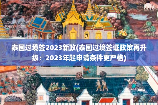 泰国过境签2023新政(泰国过境签证政策再升级：2023年起申请条件更严格)