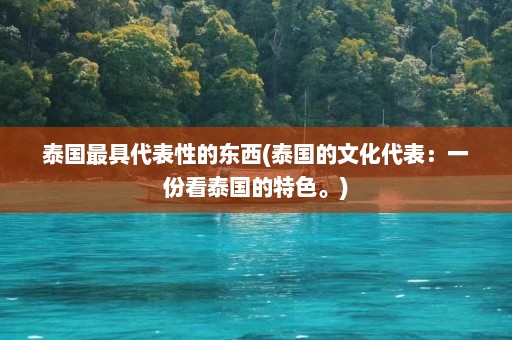 泰国最具代表性的东西(泰国的文化代表：一份看泰国的特色。)