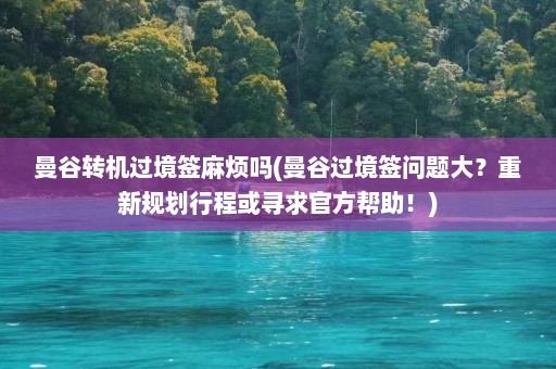 曼谷转机过境签麻烦吗(曼谷过境签问题大？重新规划行程或寻求官方帮助！)