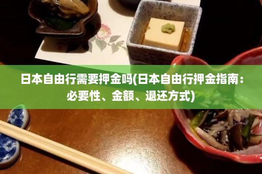 日本自由行需要押金吗(日本自由行押金指南：必要性、金额、退还方式)