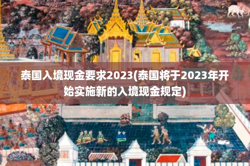 泰国入境现金要求2023(泰国将于2023年开始实施新的入境现金规定)  第1张