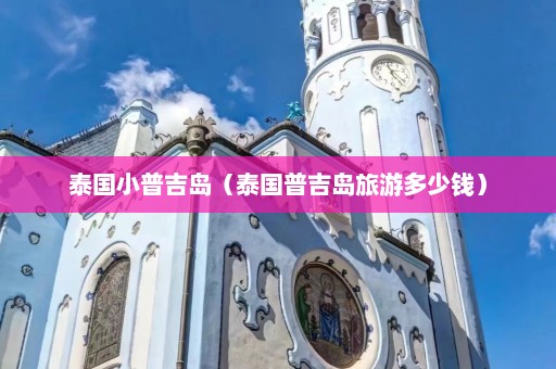 泰国小普吉岛（泰国普吉岛旅游多少钱）