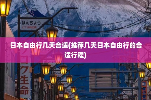 日本自由行几天合适(推荐几天日本自由行的合适行程)