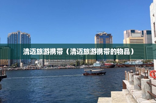 清迈旅游携带（清迈旅游携带的物品）  第1张