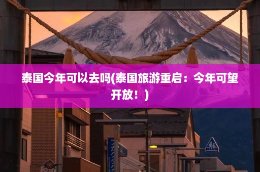 泰国今年可以去吗(泰国旅游重启：今年可望开放！)