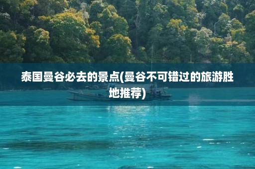 泰国曼谷必去的景点(曼谷不可错过的旅游胜地推荐)