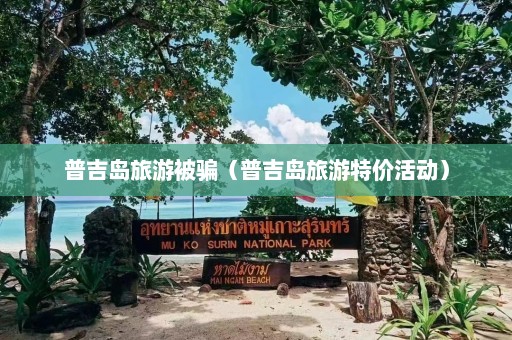 普吉岛旅游被骗（普吉岛旅游特价活动）